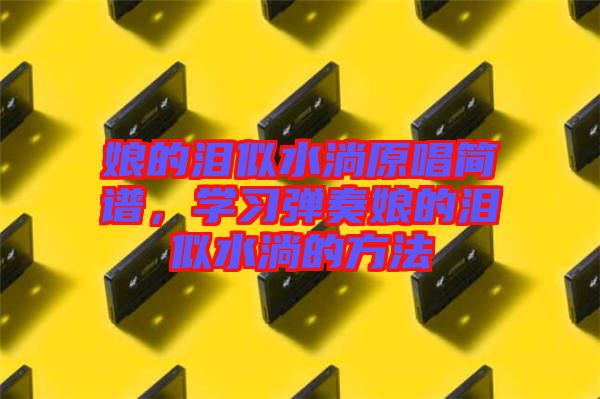 娘的淚似水淌原唱簡譜，學習彈奏娘的淚似水淌的方法