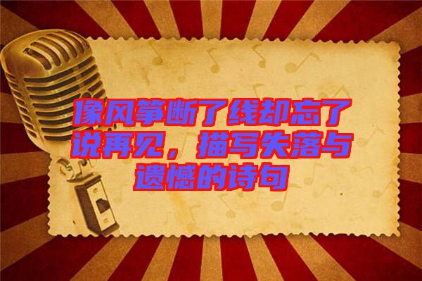 像風箏斷了線卻忘了說再見，描寫失落與遺憾的詩句