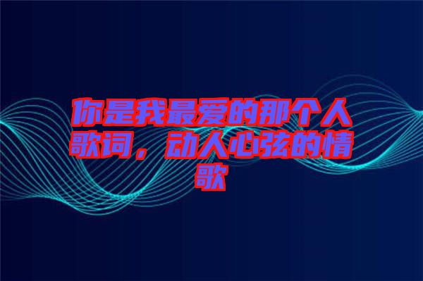 你是我最愛的那個人歌詞，動人心弦的情歌