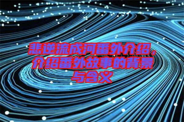 悲逆流成河番外介紹，介紹番外故事的背景與含義