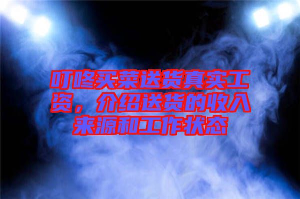 叮咚買菜送貨真實工資，介紹送貨的收入來源和工作狀態(tài)