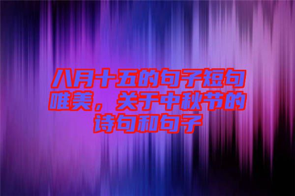 八月十五的句子短句唯美，關于中秋節的詩句和句子