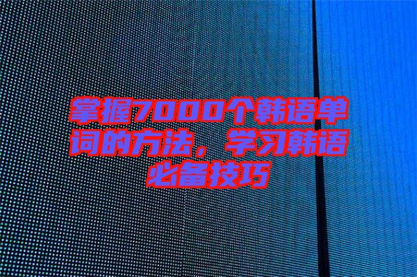 掌握7000個韓語單詞的方法，學習韓語必備技巧