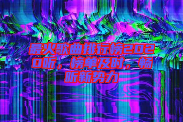 最火歌曲排行榜2020聽，榜單及時(shí)，暢聽新勢力