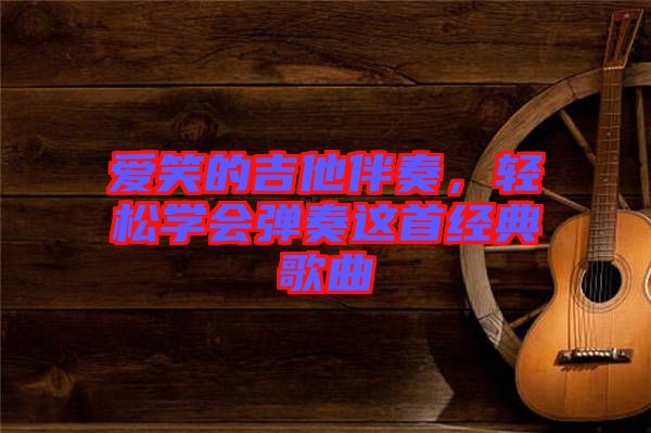 愛笑的吉他伴奏，輕松學會彈奏這首經典歌曲