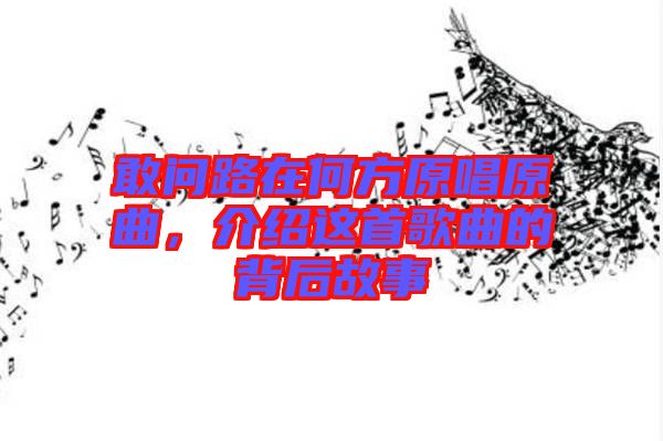 敢問路在何方原唱原曲，介紹這首歌曲的背后故事