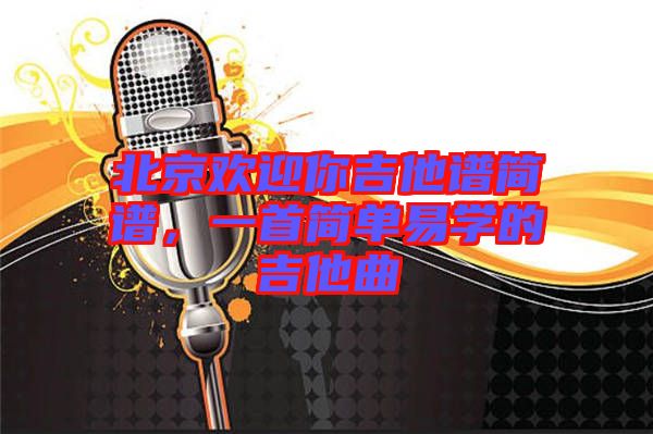 北京歡迎你吉他譜簡譜，一首簡單易學的吉他曲
