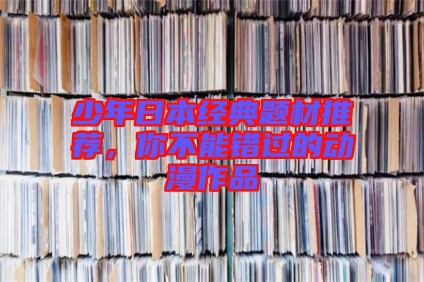 少年日本經典題材推薦，你不能錯過的動漫作品