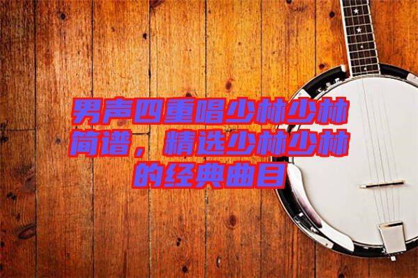 男聲四重唱少林少林簡譜，精選少林少林的經典曲目
