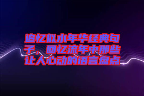 追憶似水年華經典句子，回憶流年中那些讓人心動的語言盤點