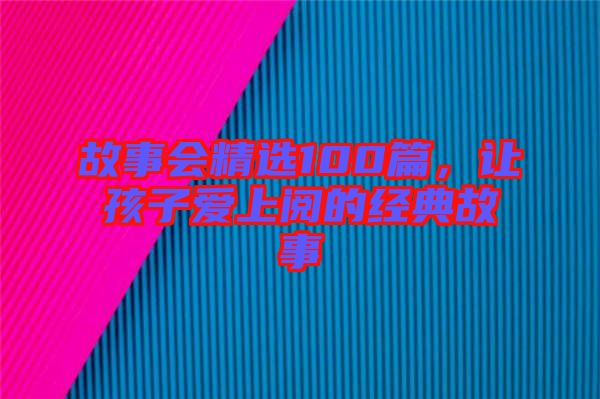 故事會精選100篇，讓孩子愛上閱的經典故事