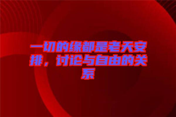 一切的緣都是老天安排，討論與自由的關系