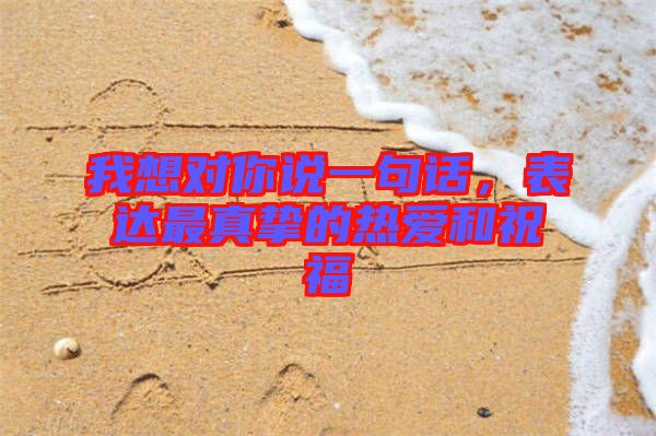 我想對你說一句話，表達最真摯的熱愛和祝福