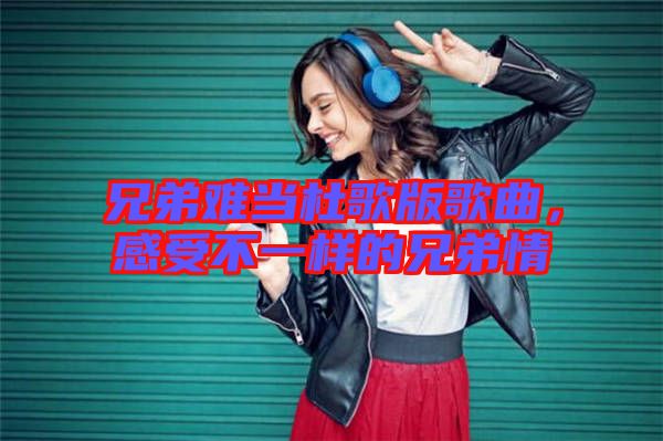 兄弟難當杜歌版歌曲，感受不一樣的兄弟情