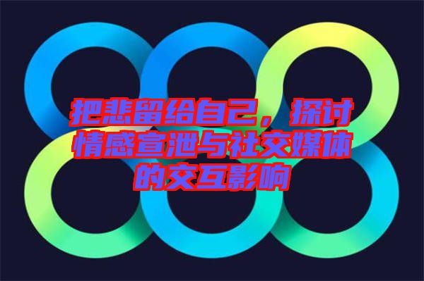 把悲留給自己，探討情感宣泄與社交媒體的交互影響