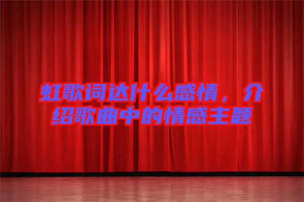虹歌詞達什么感情，介紹歌曲中的情感主題