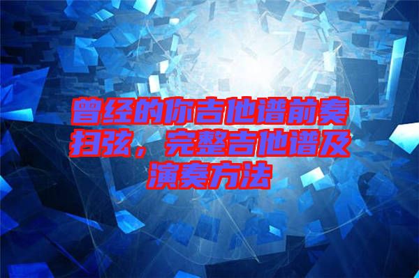 曾經的你吉他譜前奏掃弦，完整吉他譜及演奏方法