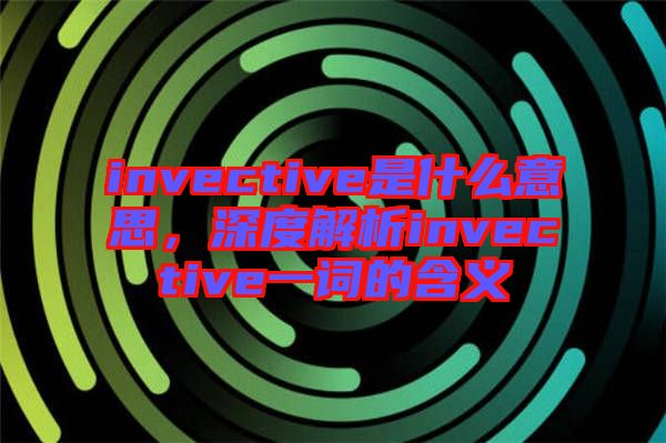 invective是什么意思，深度解析invective一詞的含義