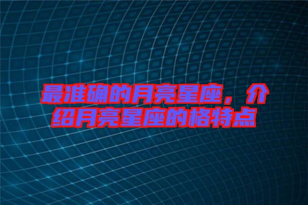 最準確的月亮星座，介紹月亮星座的格特點