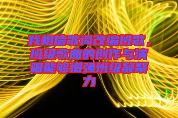 我相信歌詞改編班歌，班級歌曲的創作與演唱能夠增強班級凝聚力