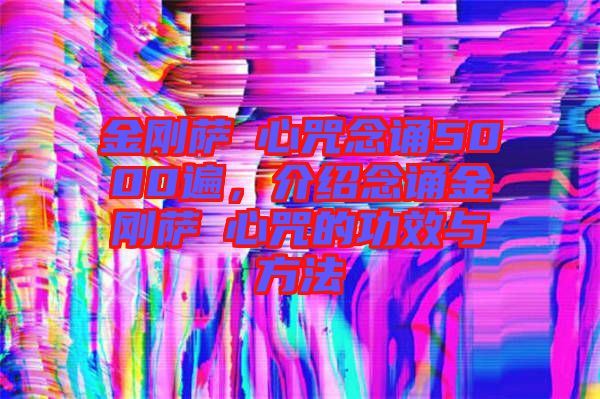 金剛薩埵心咒念誦5000遍，介紹念誦金剛薩埵心咒的功效與方法