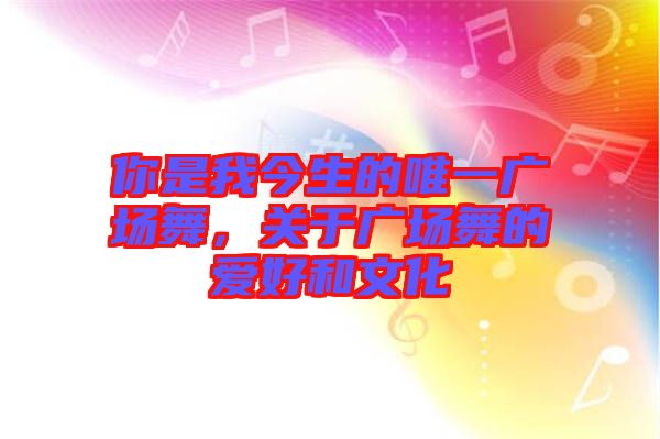 你是我今生的唯一廣場舞，關于廣場舞的愛好和文化