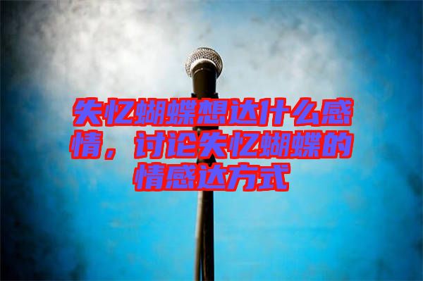 失憶蝴蝶想達什么感情，討論失憶蝴蝶的情感達方式