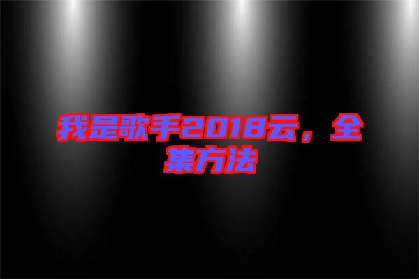 我是歌手2018云，全集方法