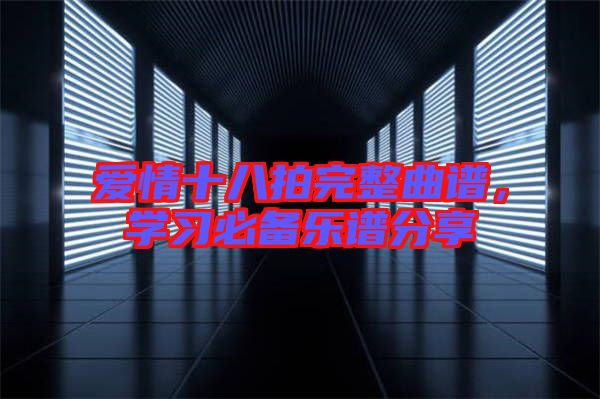 愛情十八拍完整曲譜，學(xué)習(xí)必備樂譜分享