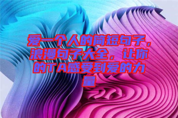 愛一個(gè)人的簡短句子，浪漫句子大全，讓你的TA感受到愛的力量