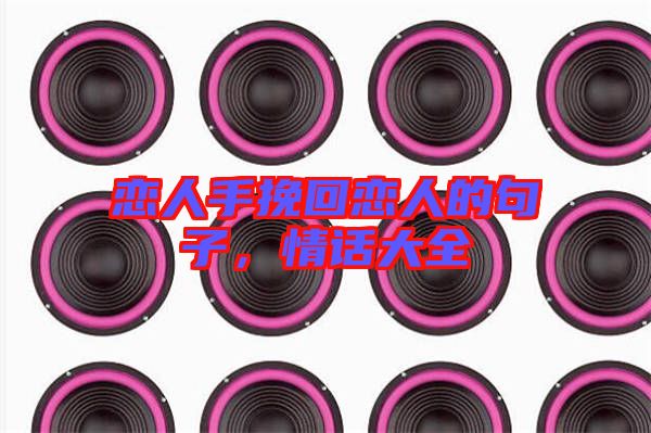戀人手挽回戀人的句子，情話大全