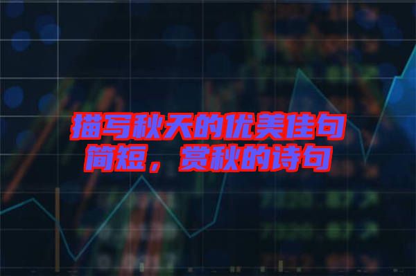 描寫秋天的優(yōu)美佳句簡(jiǎn)短，賞秋的詩(shī)句