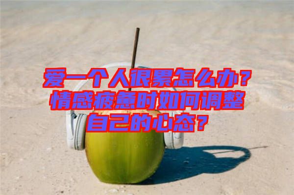 愛一個人很累怎么辦？情感疲憊時如何調(diào)整自己的心態(tài)？