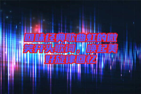 回味經(jīng)典歌曲虹的微笑開(kāi)頭歌詞，喚起美好旋律回憶