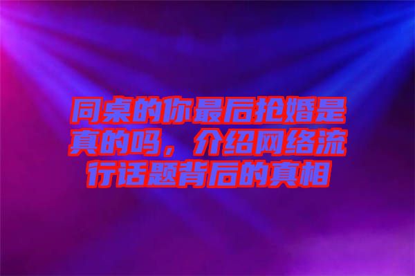 同桌的你最后搶婚是真的嗎，介紹網絡流行話題背后的真相