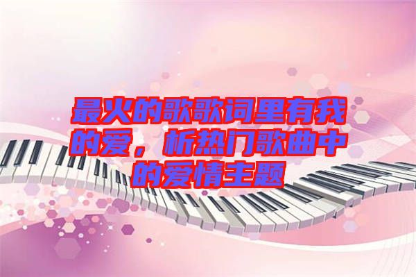 最火的歌歌詞里有我的愛，析熱門歌曲中的愛情主題