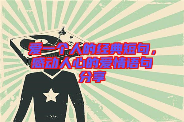 愛一個人的經(jīng)典短句，感動人心的愛情語句分享