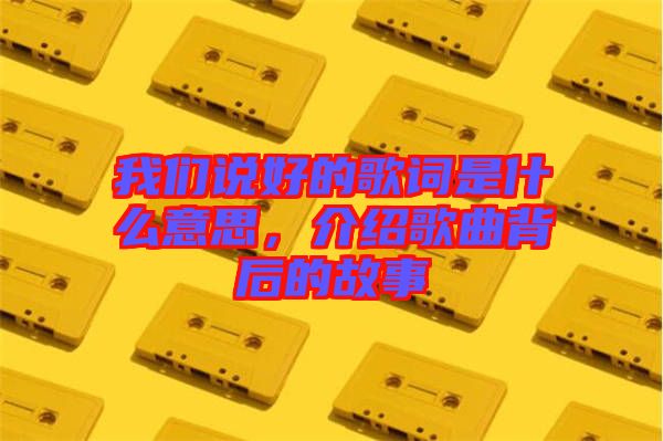 我們說好的歌詞是什么意思，介紹歌曲背后的故事