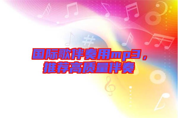 國際歌伴奏用mp3，推薦高質量伴奏