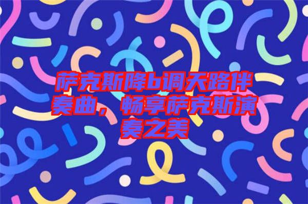 薩克斯降b調天路伴奏曲，暢享薩克斯演奏之美