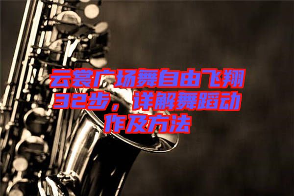 云裳廣場舞自由飛翔32步，詳解舞蹈動作及方法