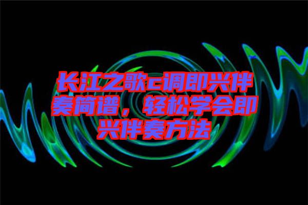 長江之歌c調即興伴奏簡譜，輕松學會即興伴奏方法