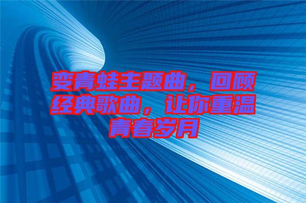 變青蛙主題曲，回顧經典歌曲，讓你重溫青春歲月