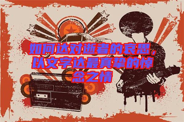 如何達對逝者的哀思，以文字達最真摯的悼念之情