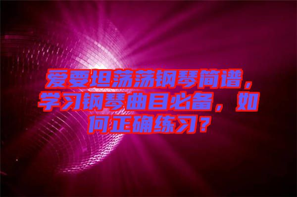 愛要坦蕩蕩鋼琴簡譜，學習鋼琴曲目必備，如何正確練習？