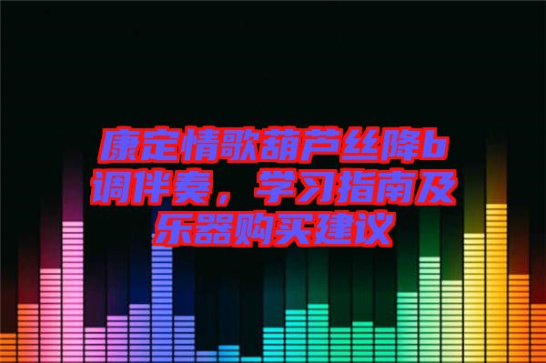 康定情歌葫蘆絲降b調伴奏，學習指南及樂器購買建議