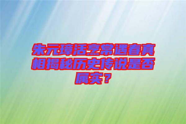 朱元璋活烹常遇春真相揭秘歷史傳說是否屬實(shí)？