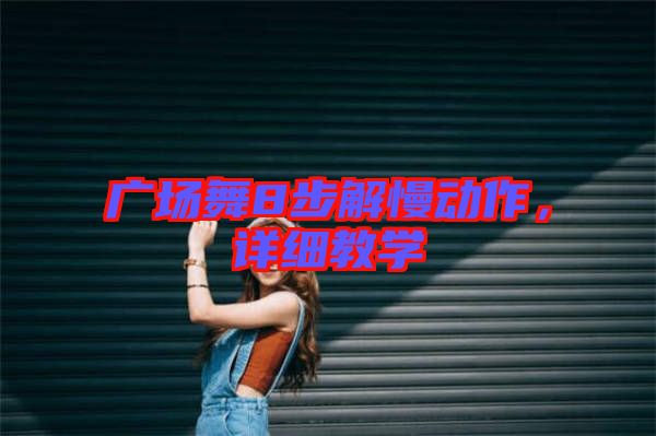 廣場舞8步解慢動作，詳細(xì)教學(xué)
