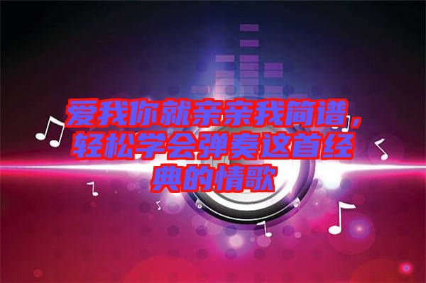 愛我你就親親我簡譜，輕松學(xué)會彈奏這首經(jīng)典的情歌