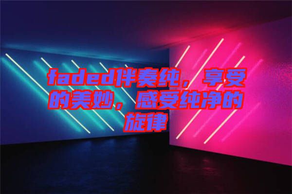 faded伴奏純，享受的美妙，感受純凈的旋律